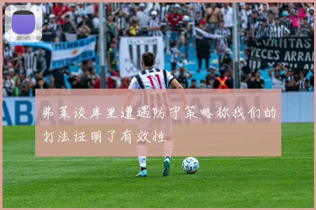 弗莱谈库里遭遇防守策略称我们的打法证明了有效性