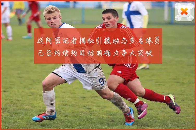 迈阿密记者揭秘引援动态多名球员已签约续约目标明确力争大突破
