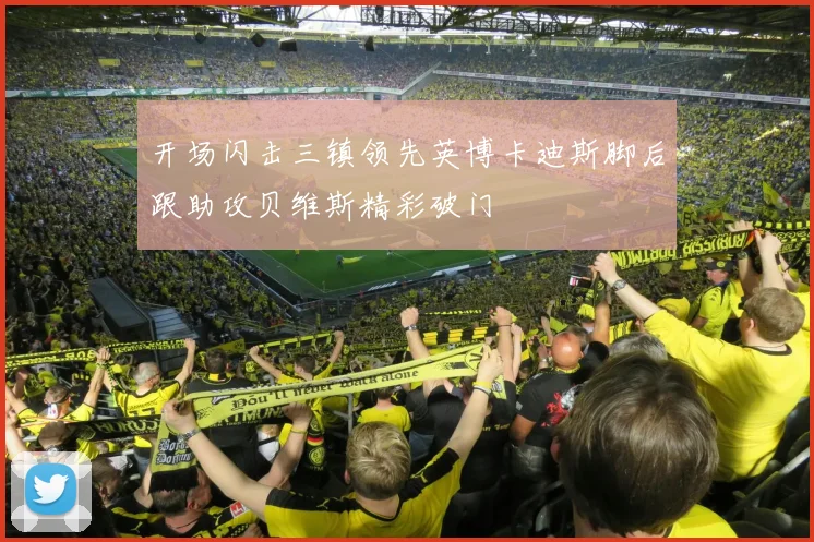 开场闪击三镇领先英博卡迪斯脚后跟助攻贝维斯精彩破门