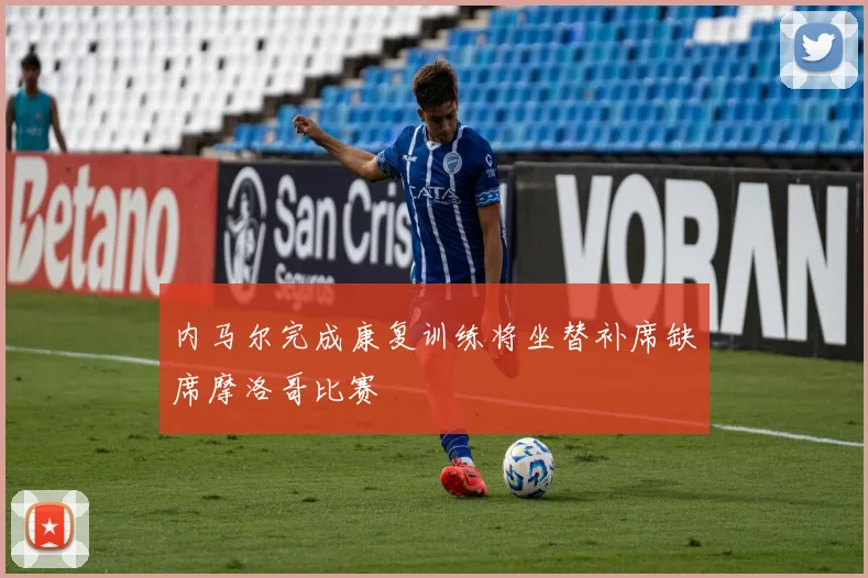 内马尔完成康复训练将坐替补席缺席摩洛哥比赛
