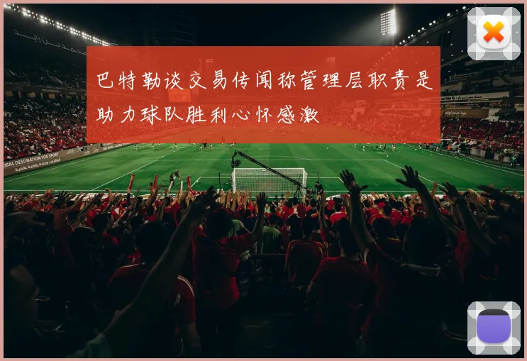 巴特勒谈交易传闻称管理层职责是助力球队胜利心怀感激