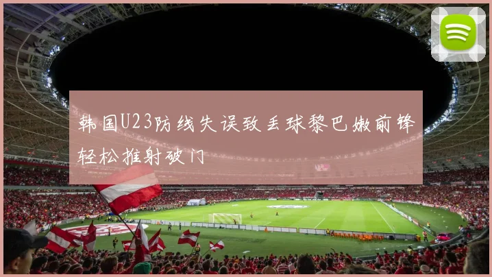 韩国U23防线失误致丢球黎巴嫩前锋轻松推射破门
