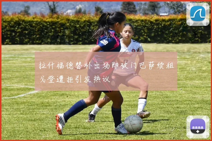 拉什福德替补出场即破门巴萨续租戈登遭拒引发热议