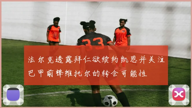 法尔克透露拜仁欲续约凯恩并关注巴甲前锋维托尔的转会可能性